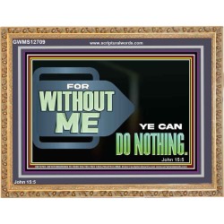 FOR WITHOUT ME YE CAN DO NOTHING  Scriptural Wooden Frame Signs  GWMS12709  "34x28"