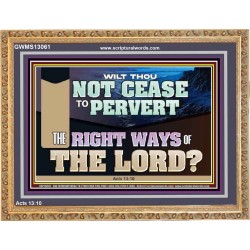 WILT THOU NOT CEASE TO PERVERT THE RIGHT WAYS OF THE LORD  Righteous Living Christian Wooden Frame  GWMS13061  "34x28"