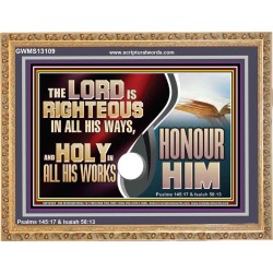 THE LORD IS RIGHTEOUS IN ALL HIS WAYS AND HOLY IN ALL HIS WORKS HONOUR HIM  Scripture Art Prints Wooden Frame  GWMS13109  "34x28"