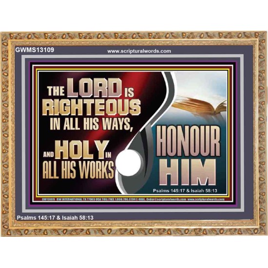 THE LORD IS RIGHTEOUS IN ALL HIS WAYS AND HOLY IN ALL HIS WORKS HONOUR HIM  Scripture Art Prints Wooden Frame  GWMS13109  