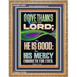 O GIVE THANKS UNTO THE LORD FOR HE IS GOOD HIS MERCY ENDURETH FOR EVER  Scripture Art Portrait  GWMS13050  "28x34"