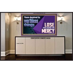 THOSE DECEIVED BY WORTHLESS THINGS LOSE THEIR CHANCE FOR MERCY  Church Picture  GWOVERCOMER10650  "62x44"