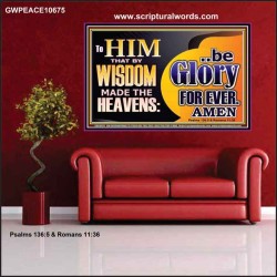 TO HIM THAT BY WISDOM MADE THE HEAVENS BE GLORY FOR EVER  Righteous Living Christian Picture  GWPEACE10675  "14X12"