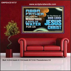 ABBA FATHER WILL MAKE OUR WILDERNESS A POOL OF WATER  Christian Poster Art  GWPEACE10737  "14X12"