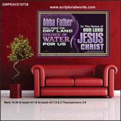 ABBA FATHER WILL MAKE OUR DRY LAND SPRINGS OF WATER  Christian Poster Art  GWPEACE10738  "14X12"