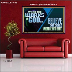 WORK THE WORKS OF GOD BELIEVE ON HIM WHOM HE HATH SENT  Scriptural Verse Poster   GWPEACE10742  "14X12"