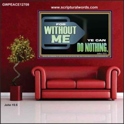 FOR WITHOUT ME YE CAN DO NOTHING  Scriptural Poster Signs  GWPEACE12709  "14X12"
