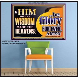 TO HIM THAT BY WISDOM MADE THE HEAVENS BE GLORY FOR EVER  Righteous Living Christian Picture  GWPOSTER10675  "36x24"