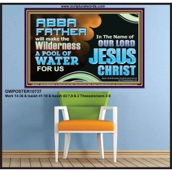 ABBA FATHER WILL MAKE OUR WILDERNESS A POOL OF WATER  Christian Poster Art  GWPOSTER10737  "36x24"