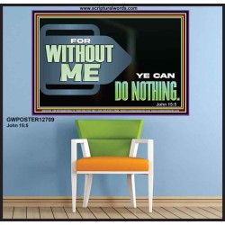 FOR WITHOUT ME YE CAN DO NOTHING  Scriptural Poster Signs  GWPOSTER12709  "36x24"