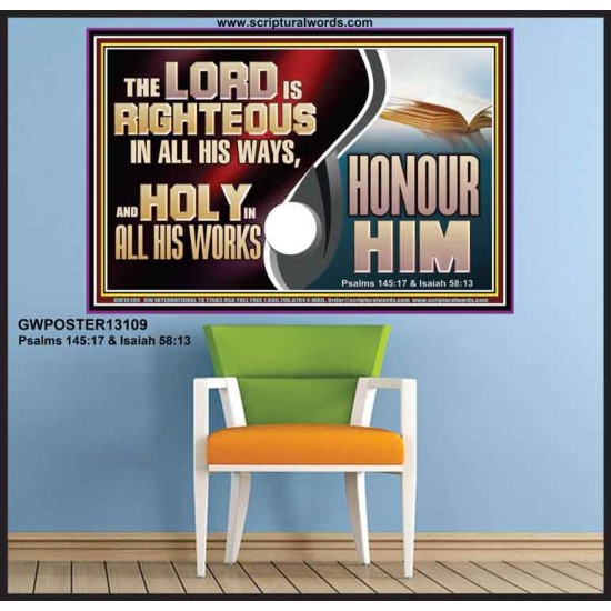 THE LORD IS RIGHTEOUS IN ALL HIS WAYS AND HOLY IN ALL HIS WORKS HONOUR HIM  Scripture Art Prints Poster  GWPOSTER13109  