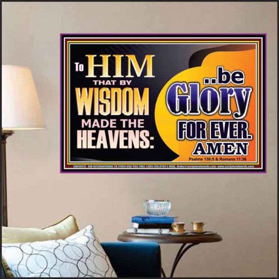 TO HIM THAT BY WISDOM MADE THE HEAVENS BE GLORY FOR EVER  Righteous Living Christian Picture  GWPOSTER10675  