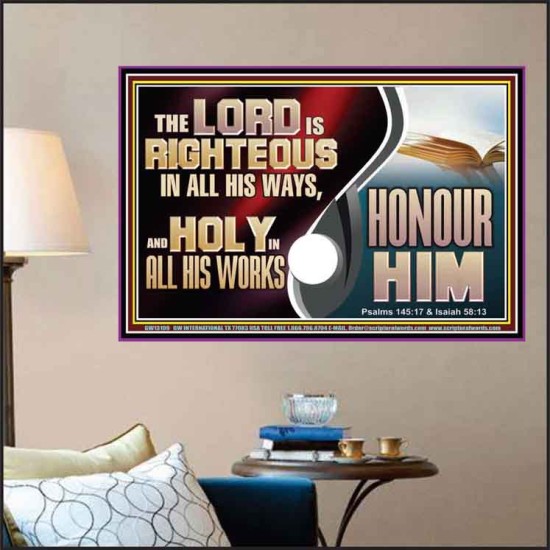 THE LORD IS RIGHTEOUS IN ALL HIS WAYS AND HOLY IN ALL HIS WORKS HONOUR HIM  Scripture Art Prints Poster  GWPOSTER13109  