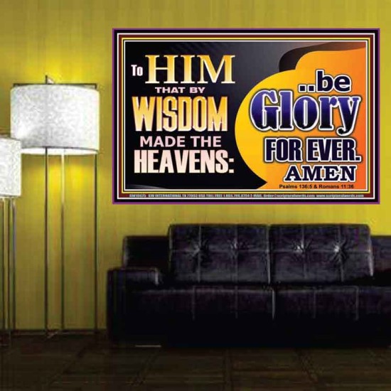TO HIM THAT BY WISDOM MADE THE HEAVENS BE GLORY FOR EVER  Righteous Living Christian Picture  GWPOSTER10675  