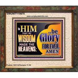 TO HIM THAT BY WISDOM MADE THE HEAVENS BE GLORY FOR EVER  Righteous Living Christian Picture  GWUNITY10675  "25X20"