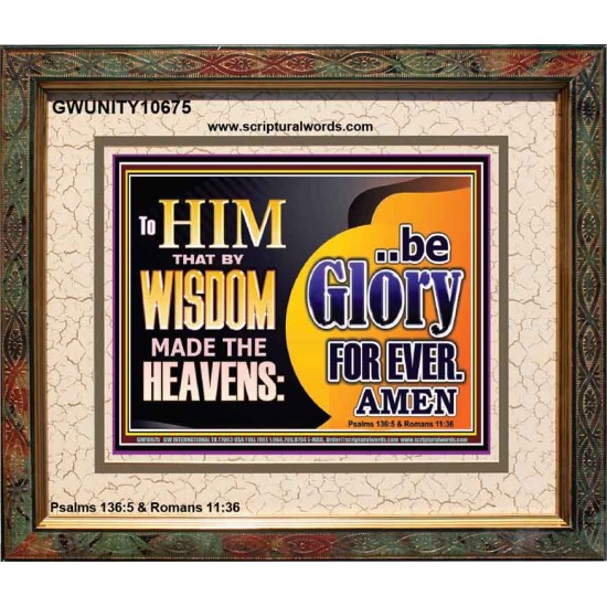TO HIM THAT BY WISDOM MADE THE HEAVENS BE GLORY FOR EVER  Righteous Living Christian Picture  GWUNITY10675  