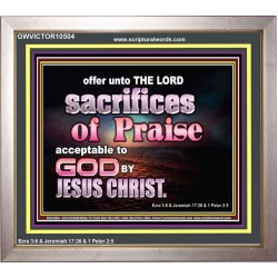 SACRIFICES OF PRAISE ACCEPTABLE TO GOD BY CHRIST JESUS  Contemporary Christian Print  GWVICTOR10504  