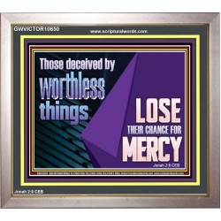 THOSE DECEIVED BY WORTHLESS THINGS LOSE THEIR CHANCE FOR MERCY  Church Picture  GWVICTOR10650  "16X14"