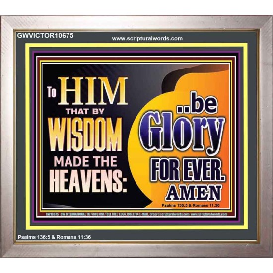 TO HIM THAT BY WISDOM MADE THE HEAVENS BE GLORY FOR EVER  Righteous Living Christian Picture  GWVICTOR10675  