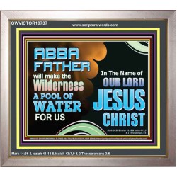 ABBA FATHER WILL MAKE OUR WILDERNESS A POOL OF WATER  Christian Portrait Art  GWVICTOR10737  "16X14"