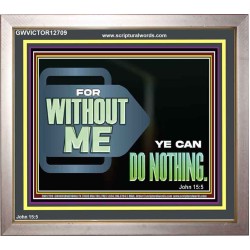 FOR WITHOUT ME YE CAN DO NOTHING  Scriptural Portrait Signs  GWVICTOR12709  "16X14"