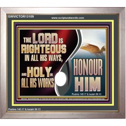 THE LORD IS RIGHTEOUS IN ALL HIS WAYS AND HOLY IN ALL HIS WORKS HONOUR HIM  Scripture Art Prints Portrait  GWVICTOR13109  "16X14"