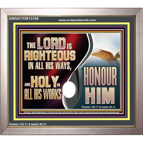 THE LORD IS RIGHTEOUS IN ALL HIS WAYS AND HOLY IN ALL HIS WORKS HONOUR HIM  Scripture Art Prints Portrait  GWVICTOR13109  