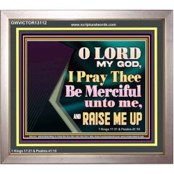 LORD MY GOD, I PRAY THEE BE MERCIFUL UNTO ME, AND RAISE ME UP  Unique Bible Verse Portrait  GWVICTOR13112  "16X14"