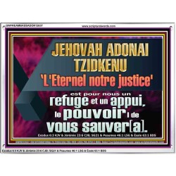 JEHOVAH ADONAI TZIDKENU L'Eternel notre justice' le pouvoir |de vous sauver[a]. Versets bibliques imprimables sur cadre acrylique (GWFREAMBASSADOR12637) 