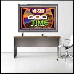 WORSHIP GOD FOR THE TIME IS AT HAND   Acrylic Glass framed scripture art   (GWANCHOR9500)   "33x25"
