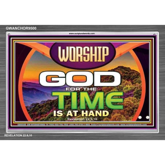 WORSHIP GOD FOR THE TIME IS AT HAND   Acrylic Glass framed scripture art   (GWANCHOR9500)   