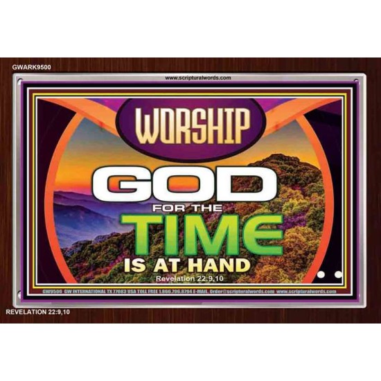 WORSHIP GOD FOR THE TIME IS AT HAND   Acrylic Glass framed scripture art   (GWARK9500)   