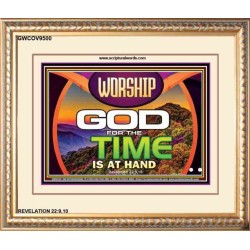 WORSHIP GOD FOR THE TIME IS AT HAND   Acrylic Glass framed scripture art   (GWCOV9500)   "23X18"