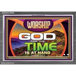 WORSHIP GOD FOR THE TIME IS AT HAND   Acrylic Glass framed scripture art   (GWEXALT9500)   "33x25"