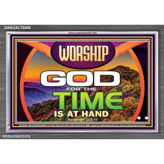 WORSHIP GOD FOR THE TIME IS AT HAND   Acrylic Glass framed scripture art   (GWEXALT9500)   