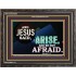 ARISE BE NOT AFRAID   Framed Bible Verse   (GWFAVOUR9050)   "45x33"