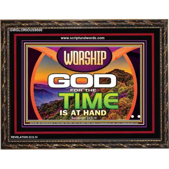 WORSHIP GOD FOR THE TIME IS AT HAND   Acrylic Glass framed scripture art   (GWGLORIOUS9500)   