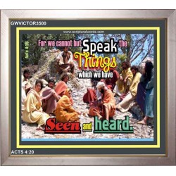 SPEAK THE THINGS WE HAVE SEEN   Christian Artwork Frame   (GWVICTOR3500)   
