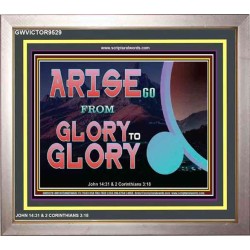 ARISE GO FROM GLORY TO GLORY   Inspirational Wall Art Wooden Frame   (GWVICTOR9529)   "16x14"